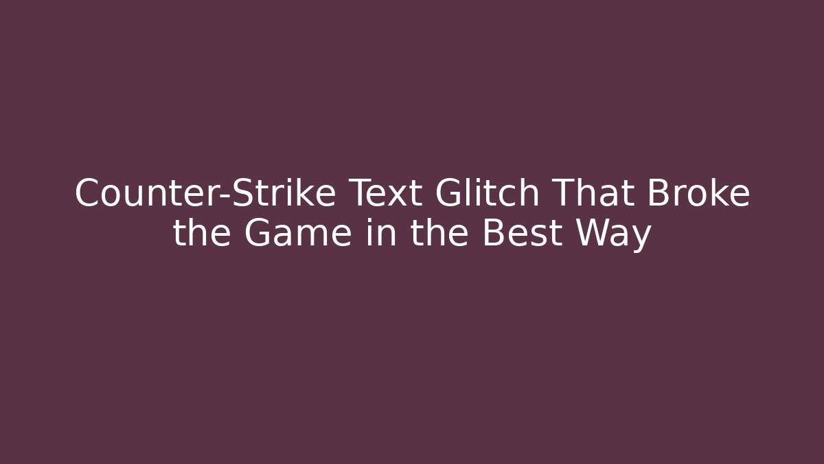 Counter-Strike Text Glitch That Broke the Game in the Best Way