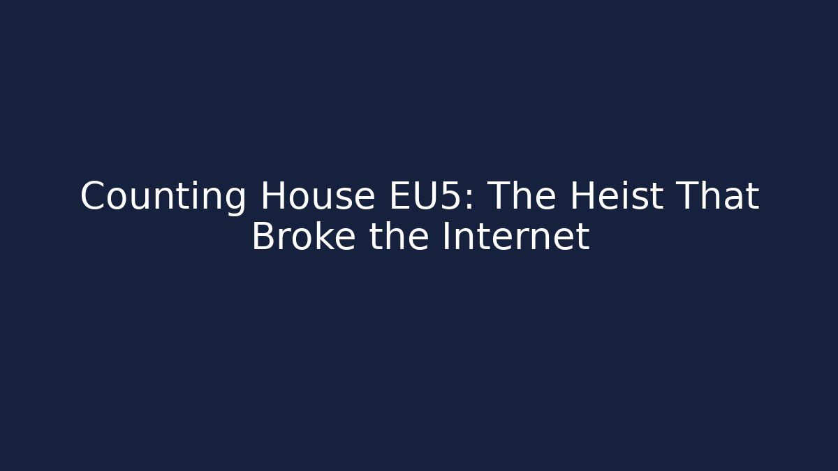 Counting House EU5: The Heist That Broke the Internet