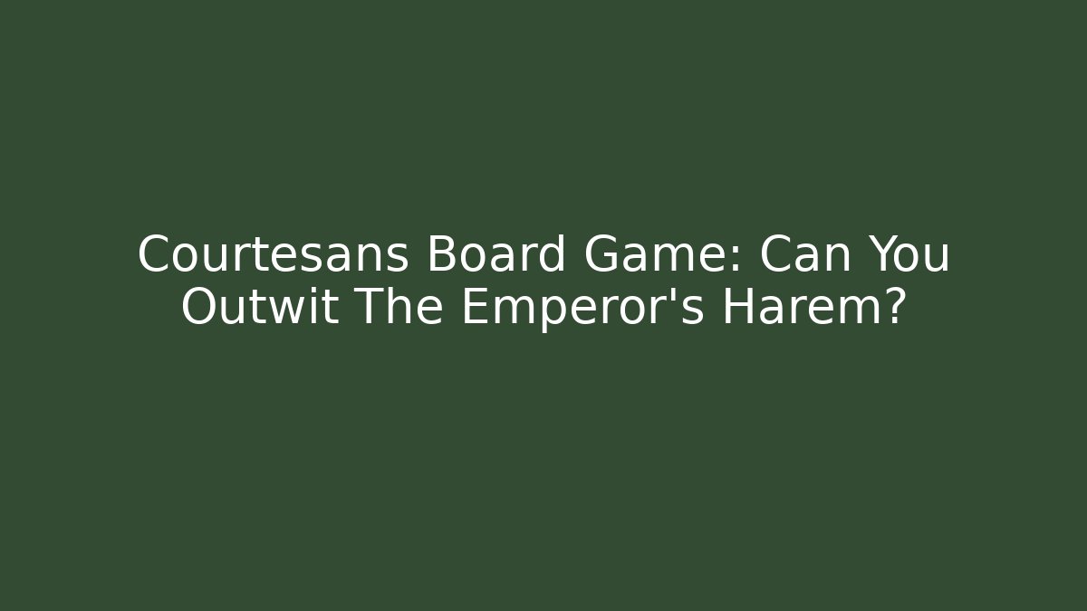 Courtesans Board Game: Can You Outwit The Emperor's Harem?