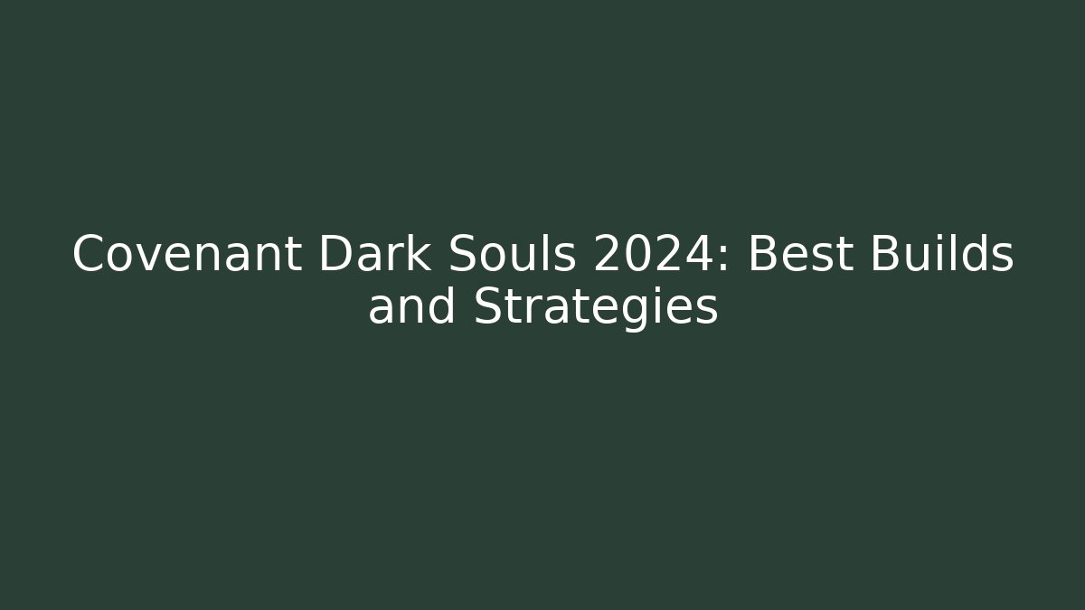 Covenant Dark Souls 2024: Best Builds and Strategies