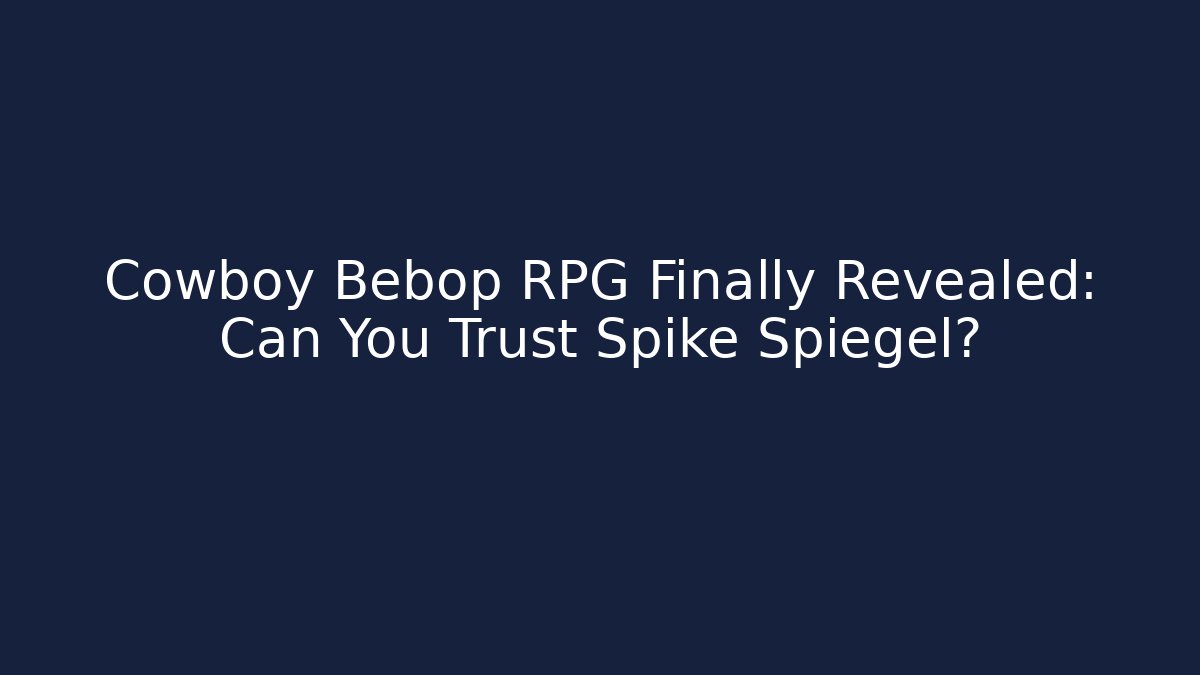Cowboy Bebop RPG Finally Revealed: Can You Trust Spike Spiegel? - Vintage E-Juice