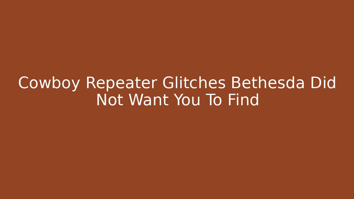 Cowboy Repeater Glitches Bethesda Did Not Want You To Find
