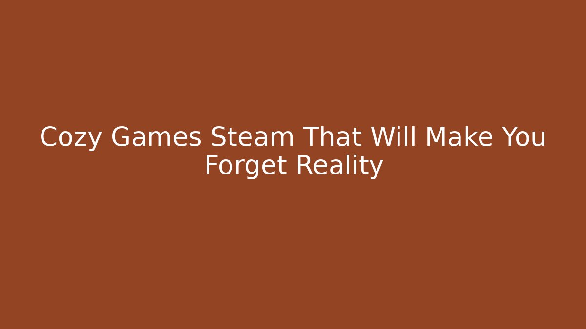 Cozy Games Steam That Will Make You Forget Reality - Vintage E-Juice