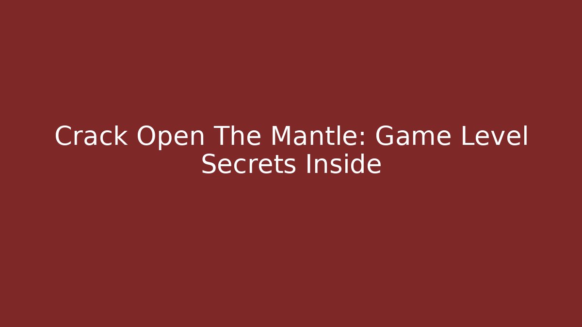 Crack Open The Mantle: Game Level Secrets Inside