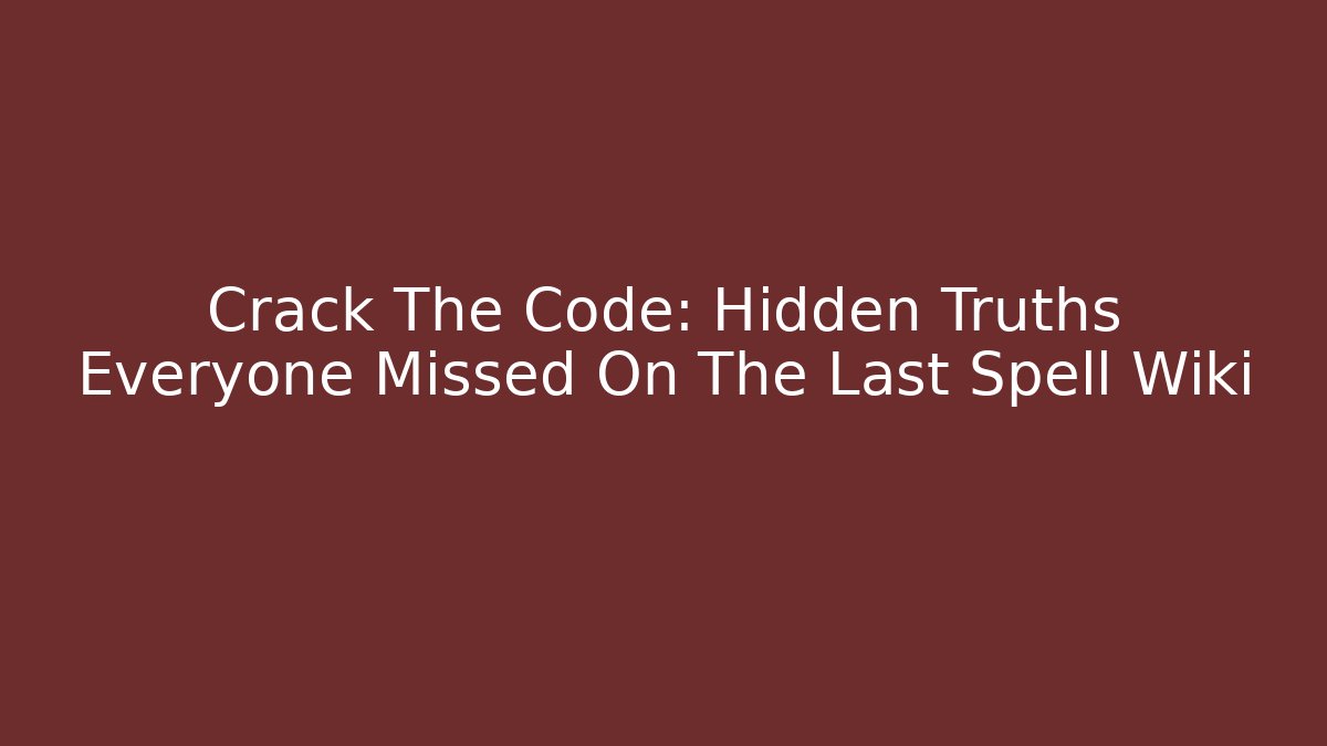Crack The Code: Hidden Truths Everyone Missed On The Last Spell Wiki