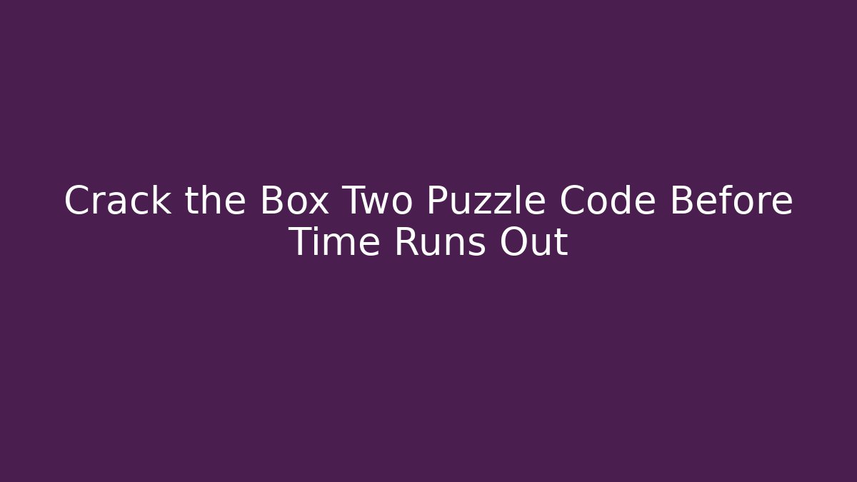Crack the Box Two Puzzle Code Before Time Runs Out - Vintage E-Juice