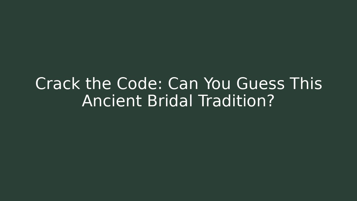 Crack the Code: Can You Guess This Ancient Bridal Tradition?