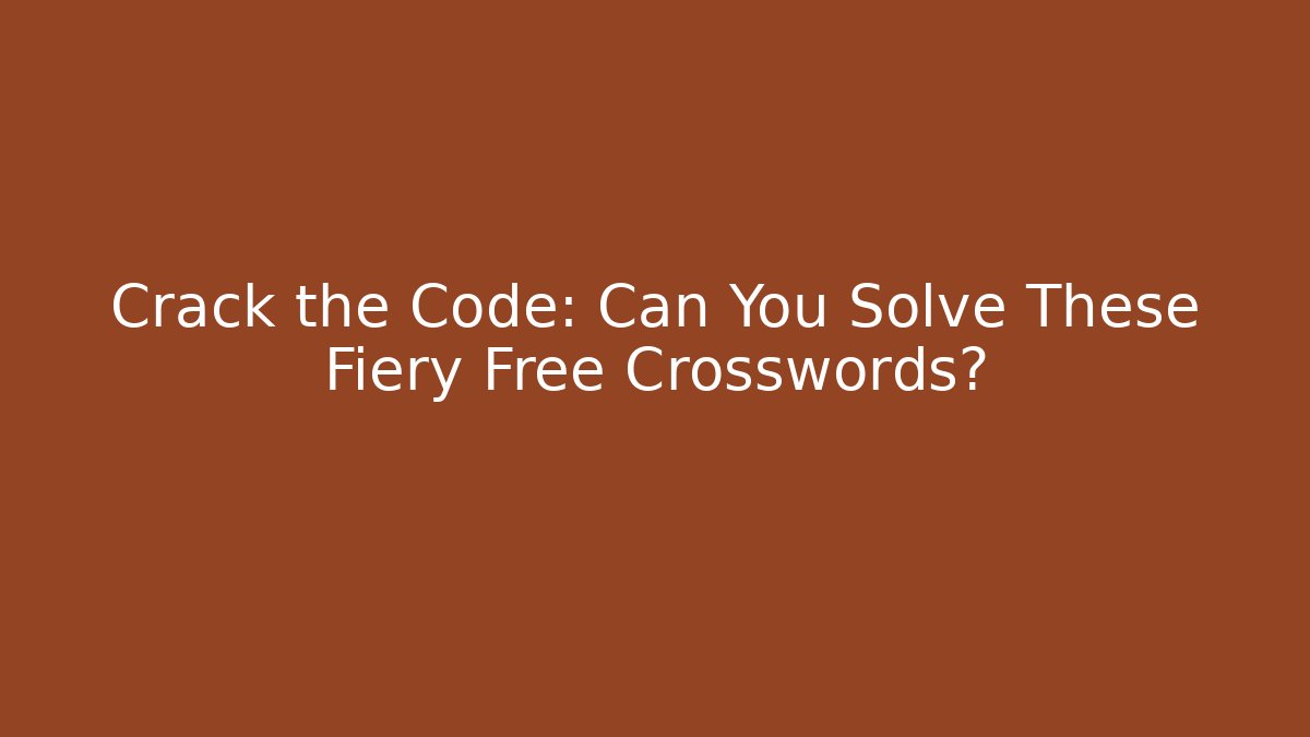 Crack the Code: Can You Solve These Fiery Free Crosswords?