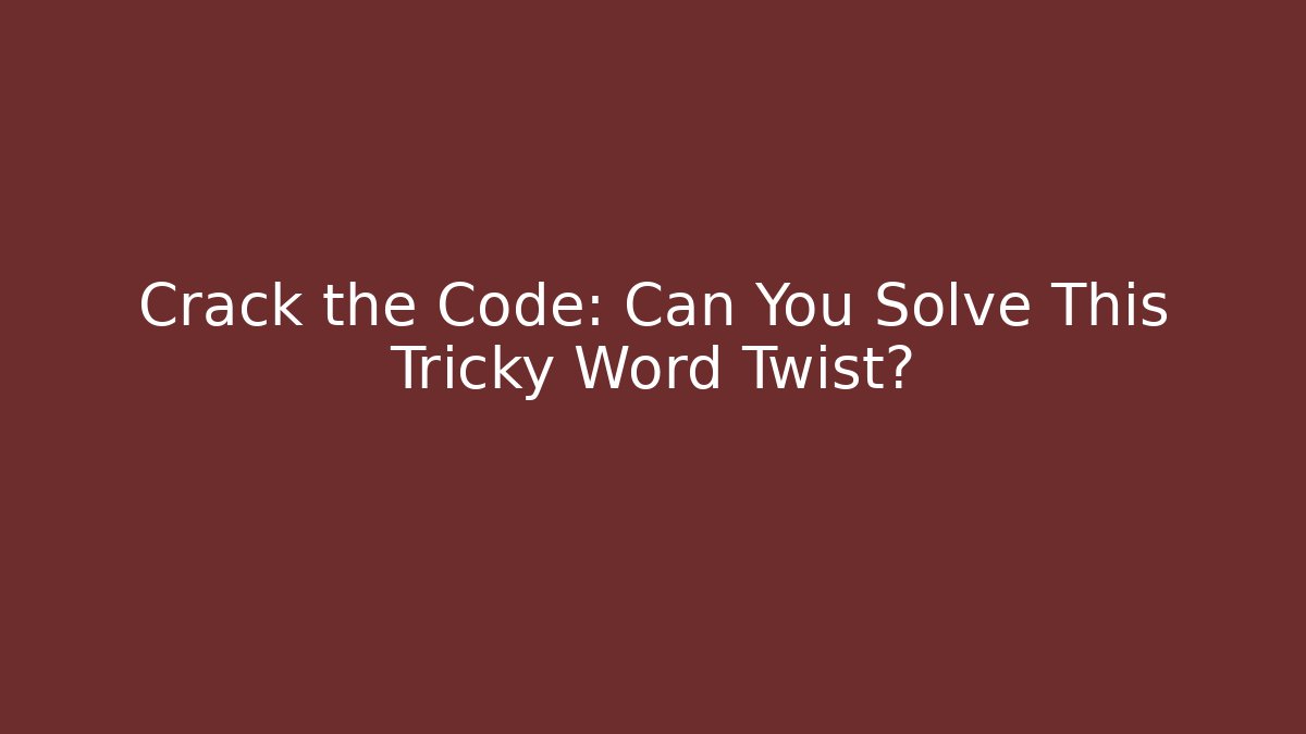 Crack the Code: Can You Solve This Tricky Word Twist?