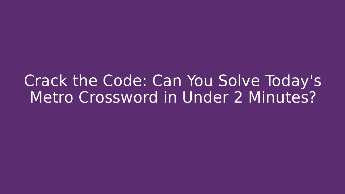 Crack the Code: Can You Solve Today’s Metro Crossword in Under 2 Minutes?