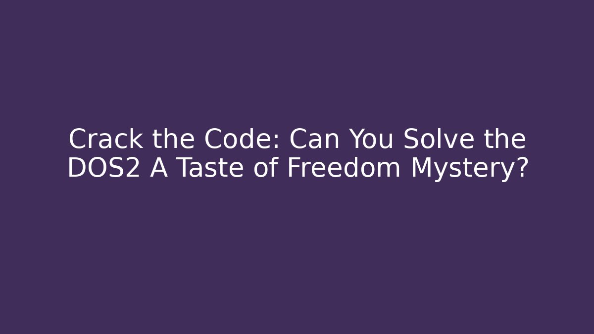 Crack the Code: Can You Solve the DOS2 A Taste of Freedom Mystery?