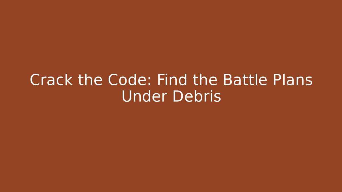 Crack the Code: Find the Battle Plans Under Debris