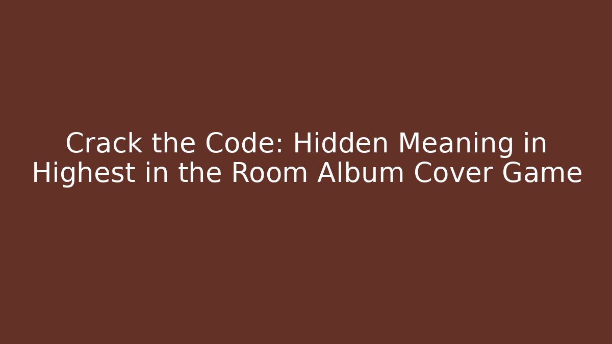 Crack the Code: Hidden Meaning in Highest in the Room Album Cover Game
