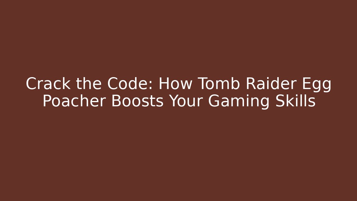 Crack the Code: How Tomb Raider Egg Poacher Boosts Your Gaming Skills