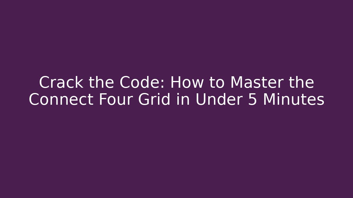 Crack the Code: How to Master the Connect Four Grid in Under 5 Minutes