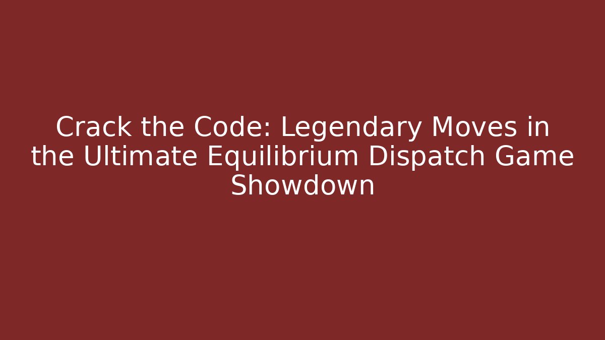 Crack the Code: Legendary Moves in the Ultimate Equilibrium Dispatch Game Showdown