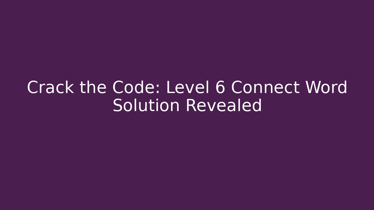 Crack the Code: Level 6 Connect Word Solution Revealed