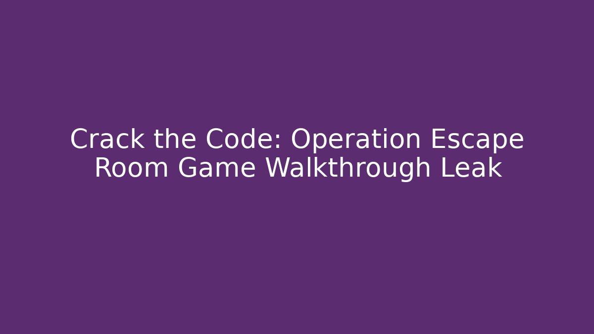 Crack the Code: Operation Escape Room Game Walkthrough Leak