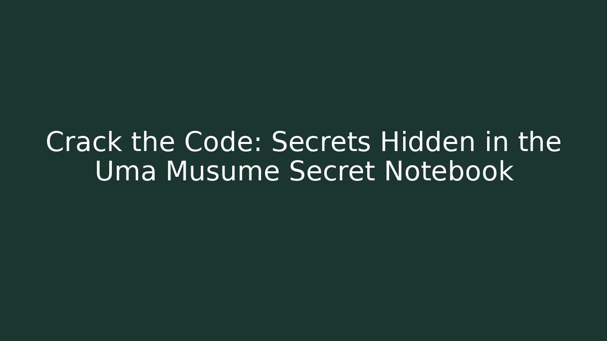 Crack the Code: Secrets Hidden in the Uma Musume Secret Notebook