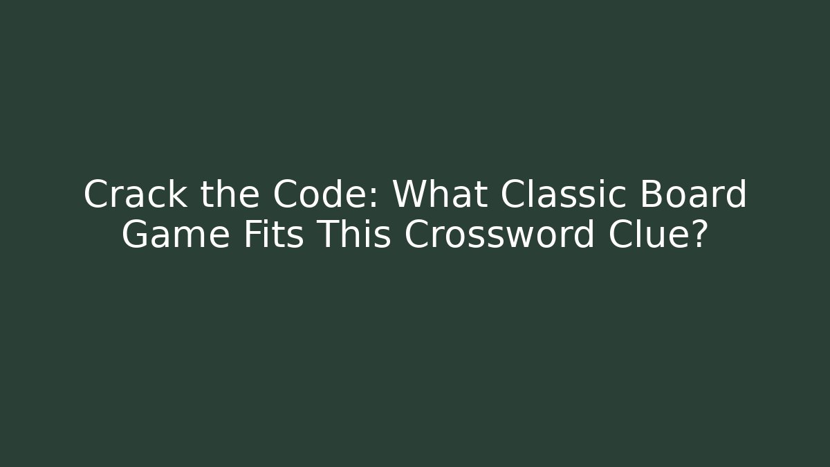Crack the Code: What Classic Board Game Fits This Crossword Clue?