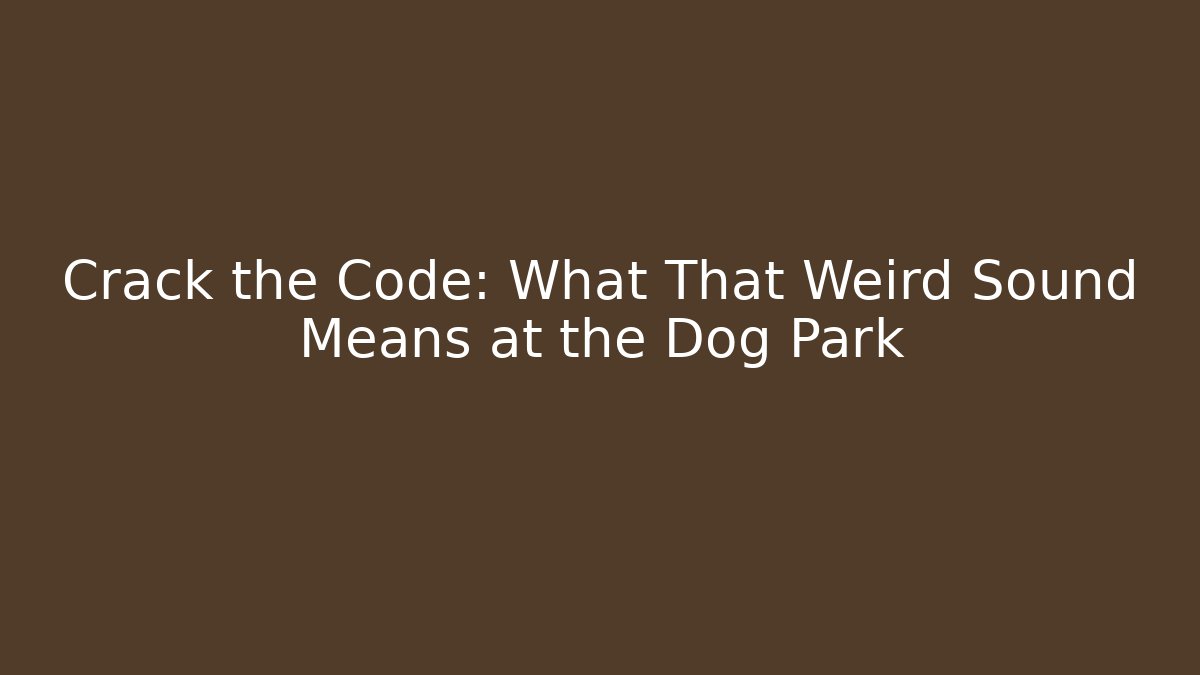 Crack the Code: What That Weird Sound Means at the Dog Park