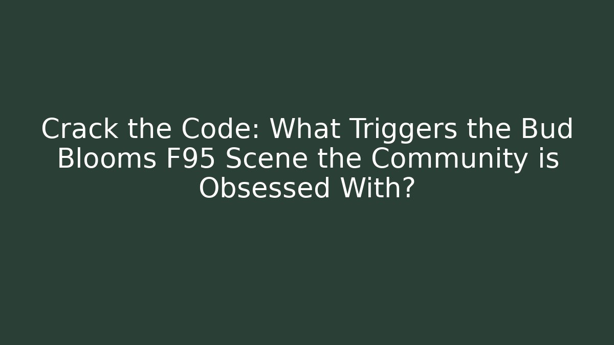 Crack the Code: What Triggers the Bud Blooms F95 Scene the Community is Obsessed With?