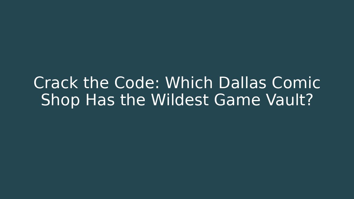 Crack the Code: Which Dallas Comic Shop Has the Wildest Game Vault?