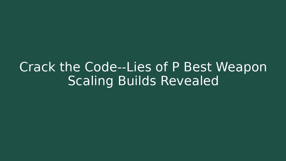 Crack the Code—Lies of P Best Weapon Scaling Builds Revealed