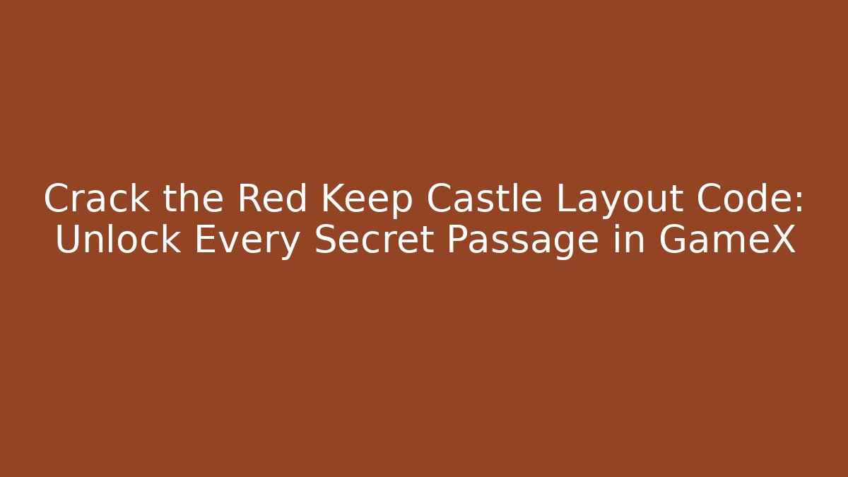 Crack the Red Keep Castle Layout Code: Unlock Every Secret Passage in GameX