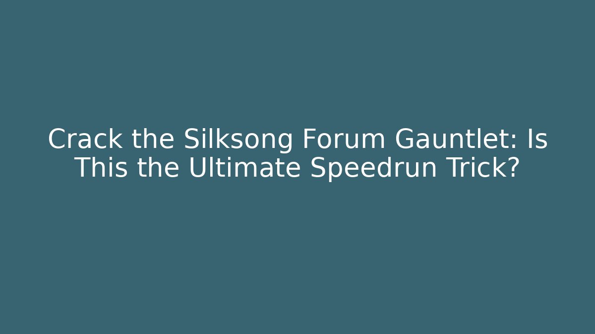 Crack the Silksong Forum Gauntlet: Is This the Ultimate Speedrun Trick?
