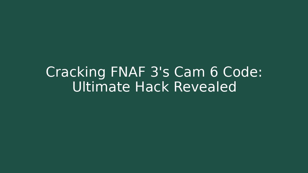Cracking FNAF 3's Cam 6 Code: Ultimate Hack Revealed