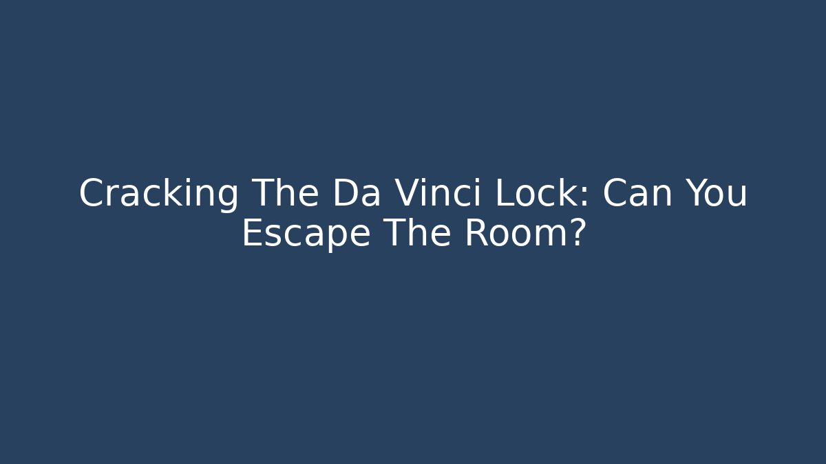 Cracking The Da Vinci Lock: Can You Escape The Room?