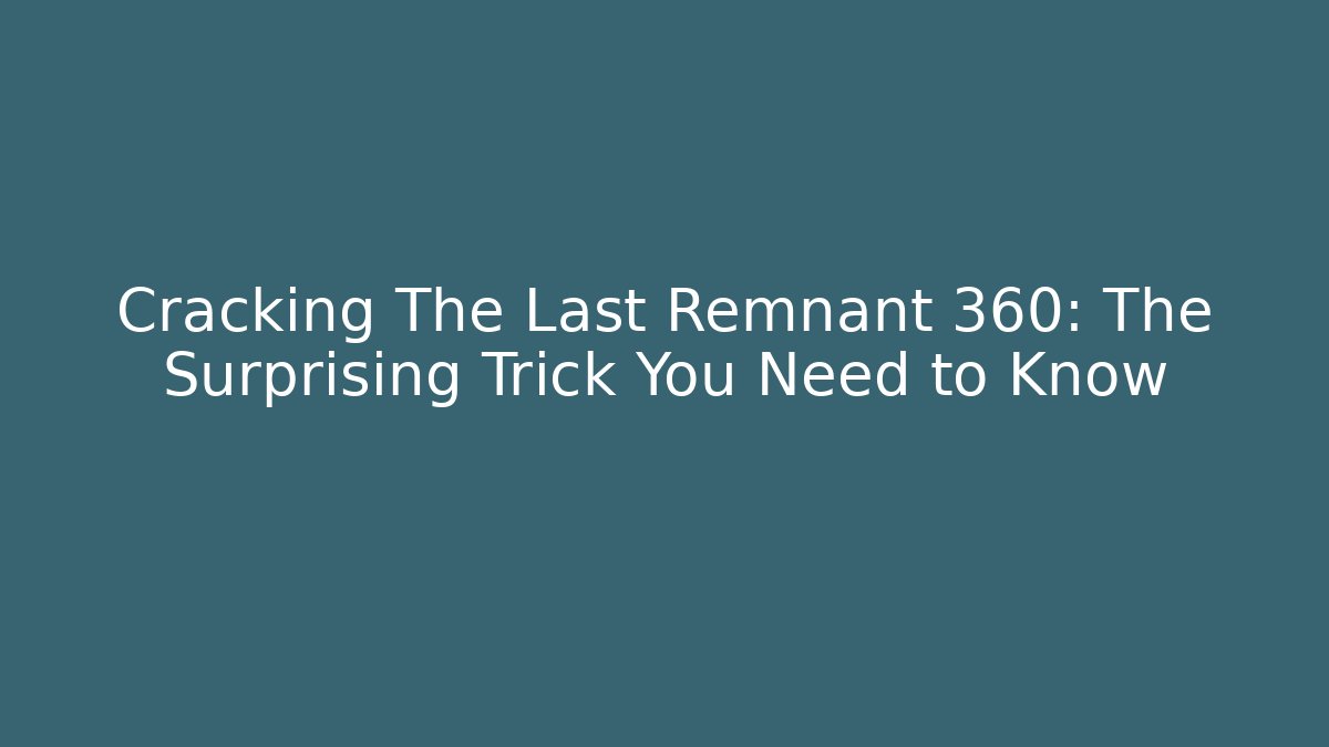 Cracking The Last Remnant 360: The Surprising Trick You Need to Know