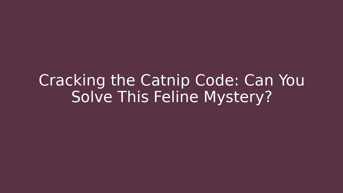 Cracking the Catnip Code: Can You Solve This Feline Mystery?