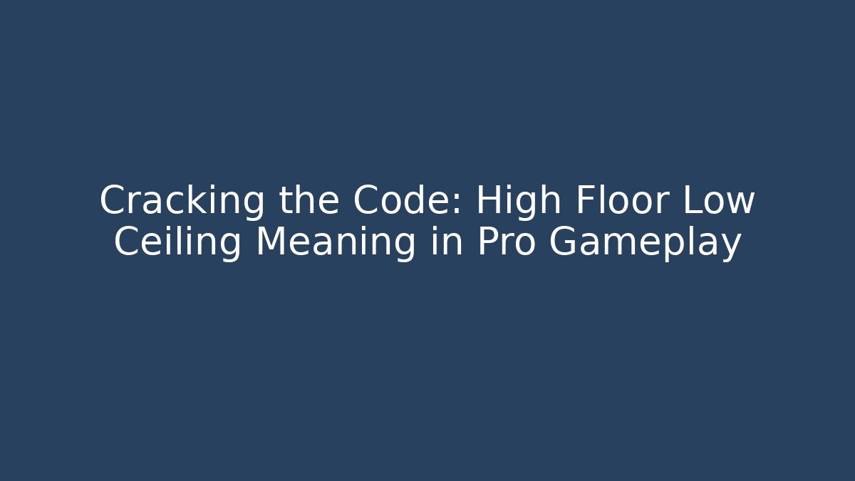 Cracking the Code: High Floor Low Ceiling Meaning in Pro Gameplay