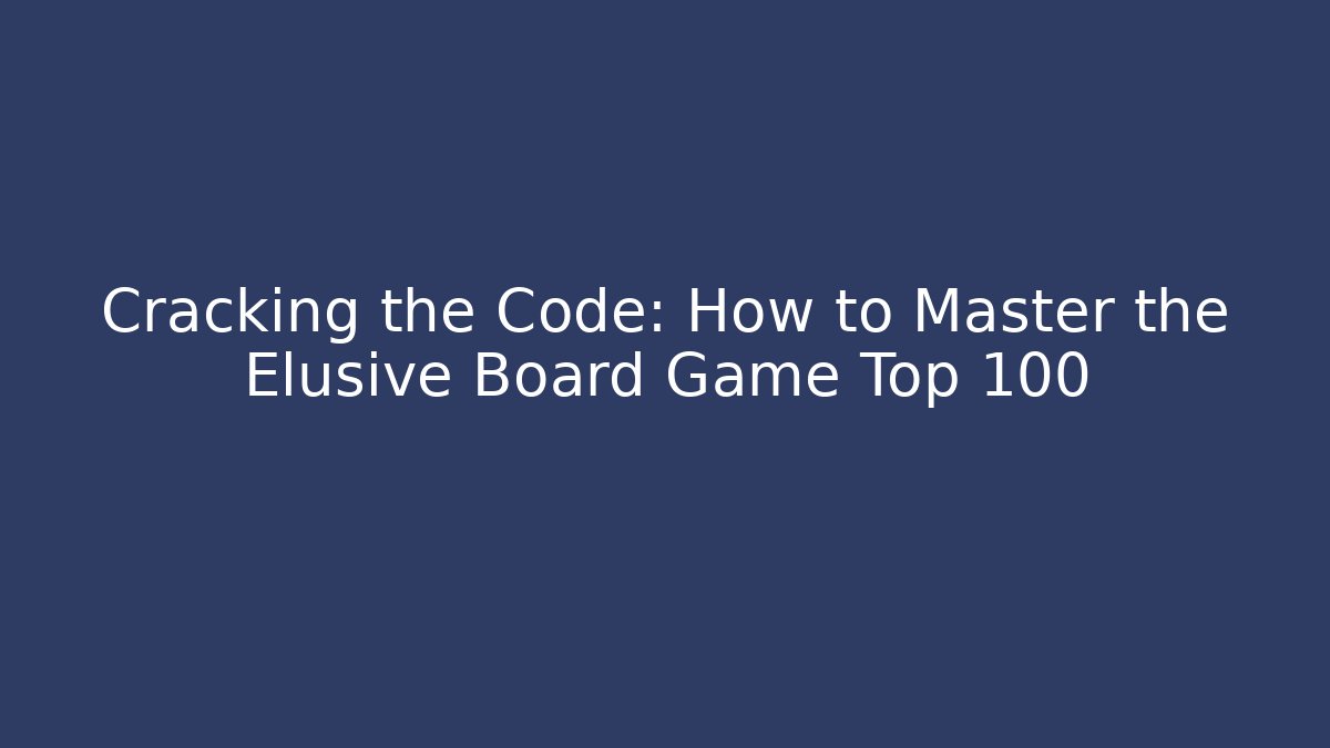 Cracking the Code: How to Master the Elusive Board Game Top 100
