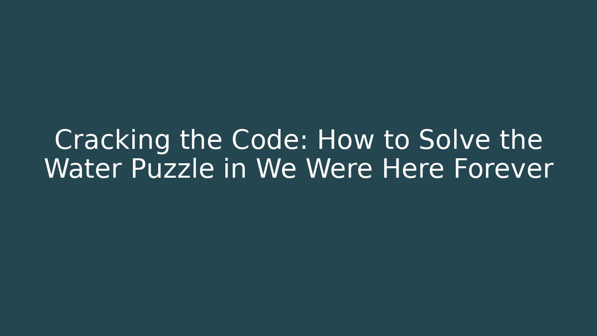 Cracking the Code: How to Solve the Water Puzzle in We Were Here Forever - Vintage E-Juice