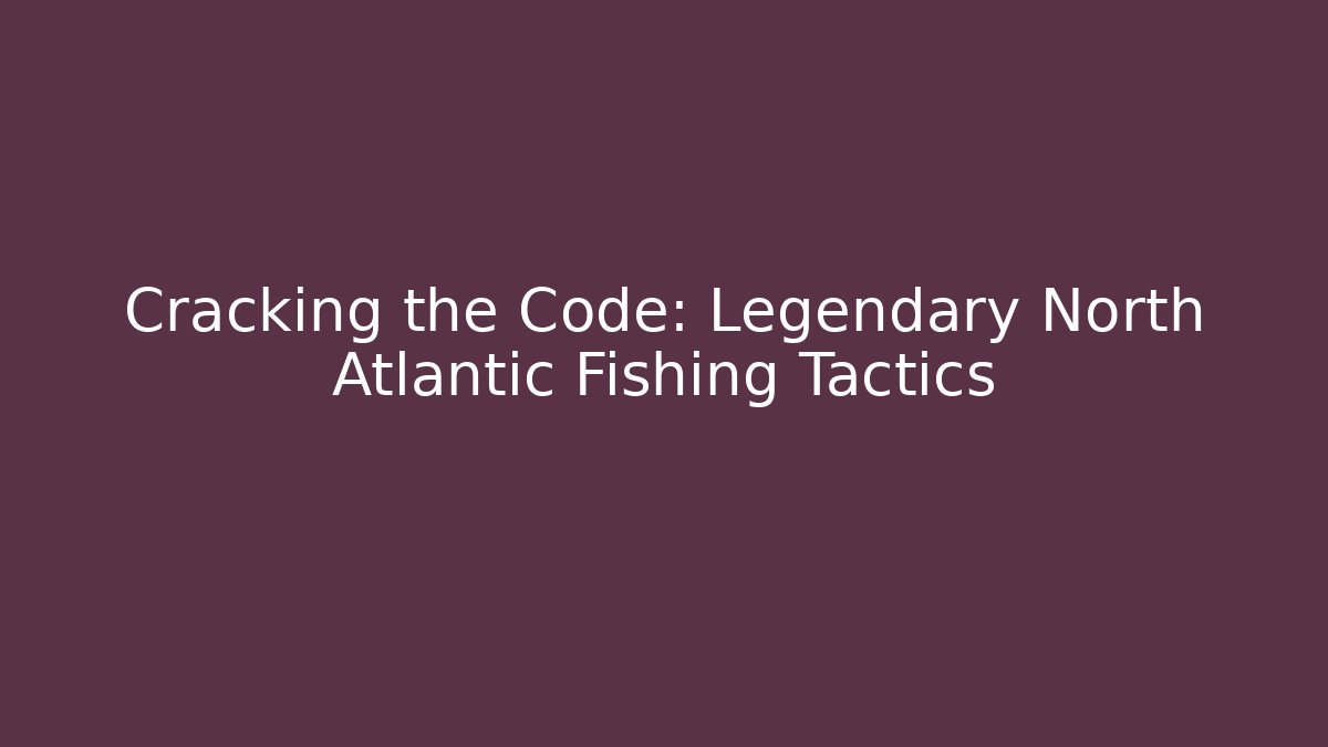 Cracking the Code: Legendary North Atlantic Fishing Tactics