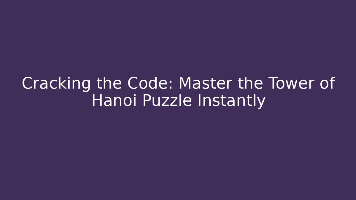 Cracking the Code: Master the Tower of Hanoi Puzzle Instantly