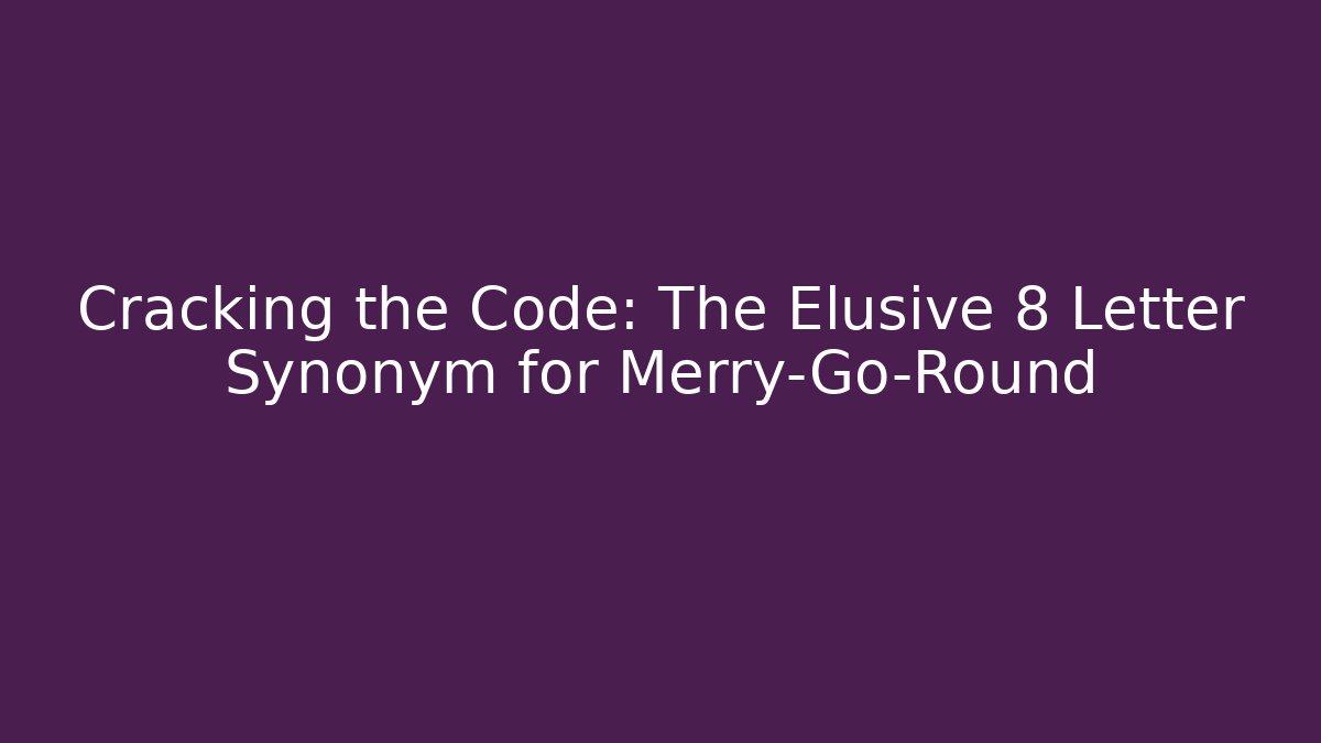 Cracking the Code: The Elusive 8 Letter Synonym for Merry-Go-Round