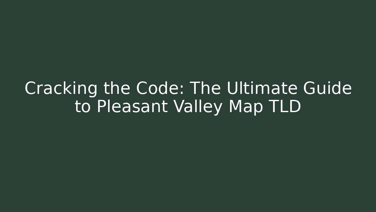 Cracking the Code: The Ultimate Guide to Pleasant Valley Map TLD