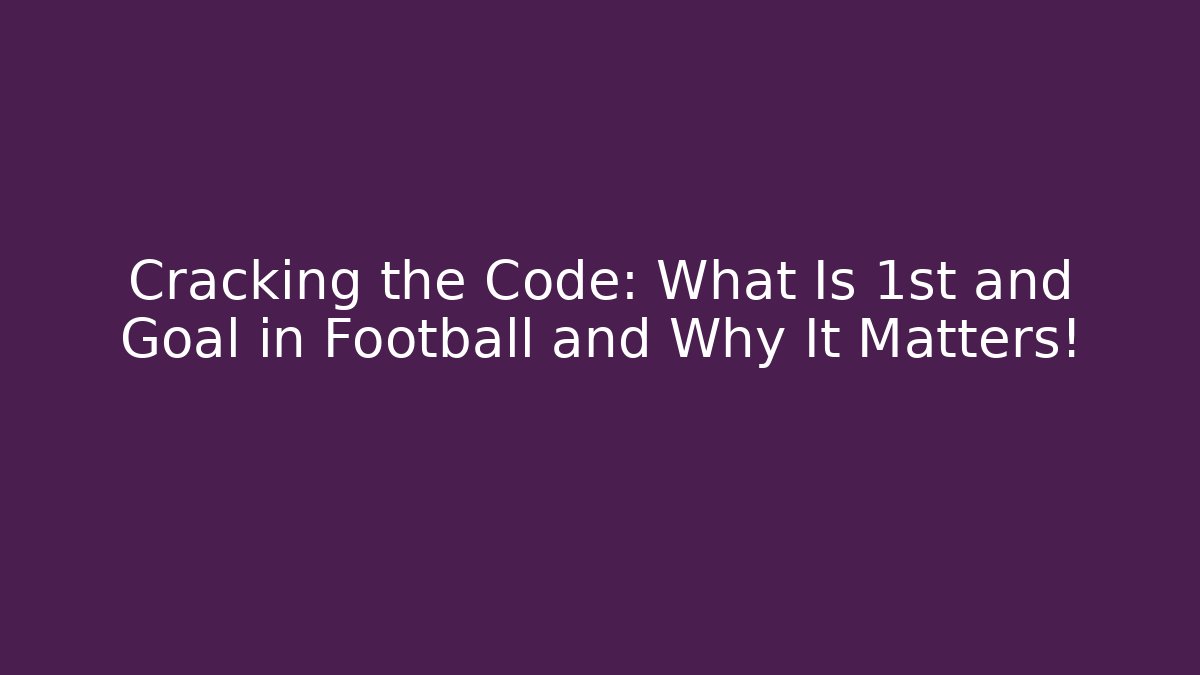 Cracking the Code: What Is 1st and Goal in Football and Why It Matters!