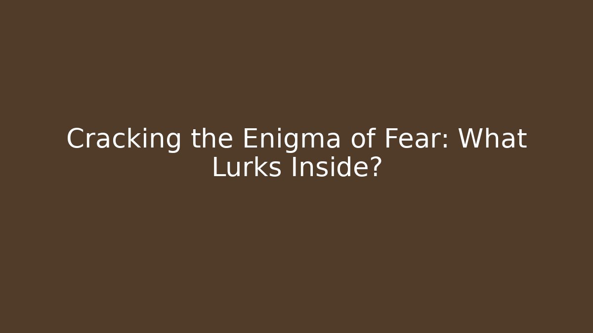 Cracking the Enigma of Fear: What Lurks Inside?
