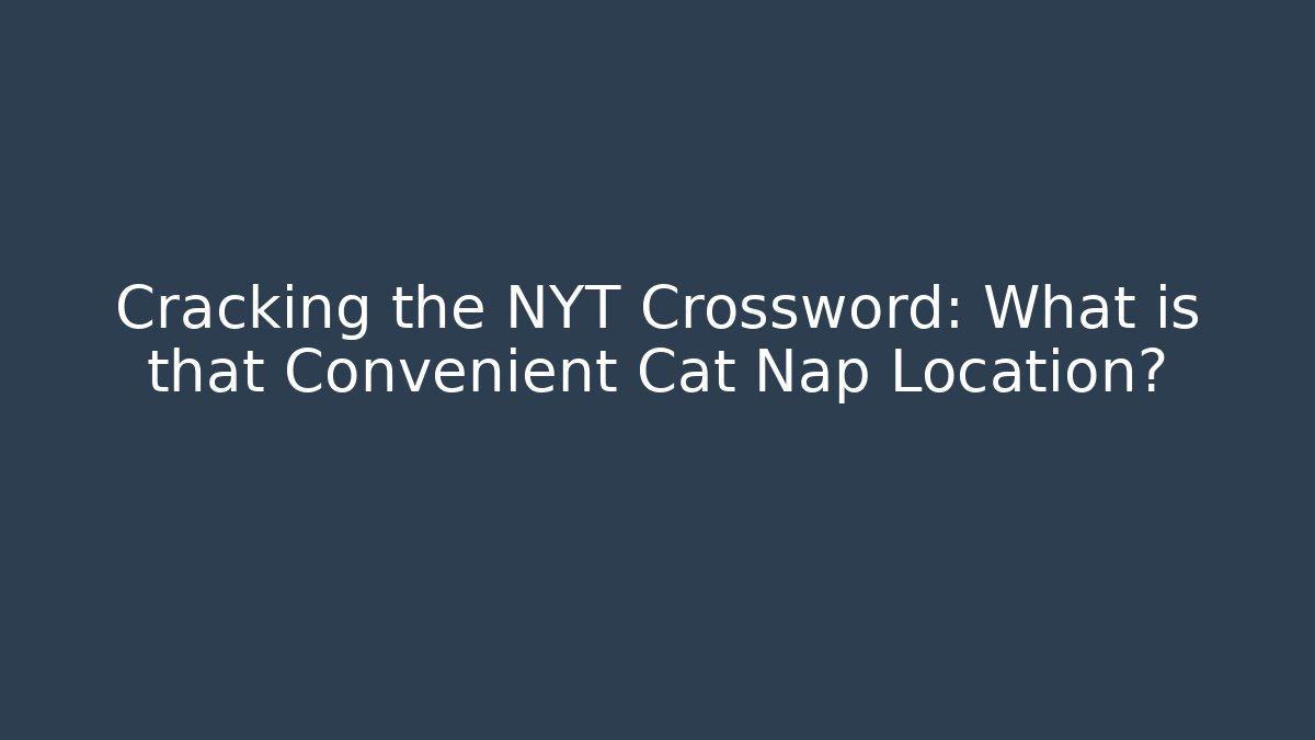 Cracking the NYT Crossword: What is that Convenient Cat Nap Location?