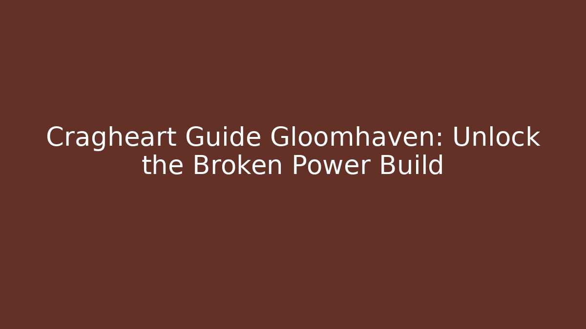 Cragheart Guide Gloomhaven: Unlock the Broken Power Build