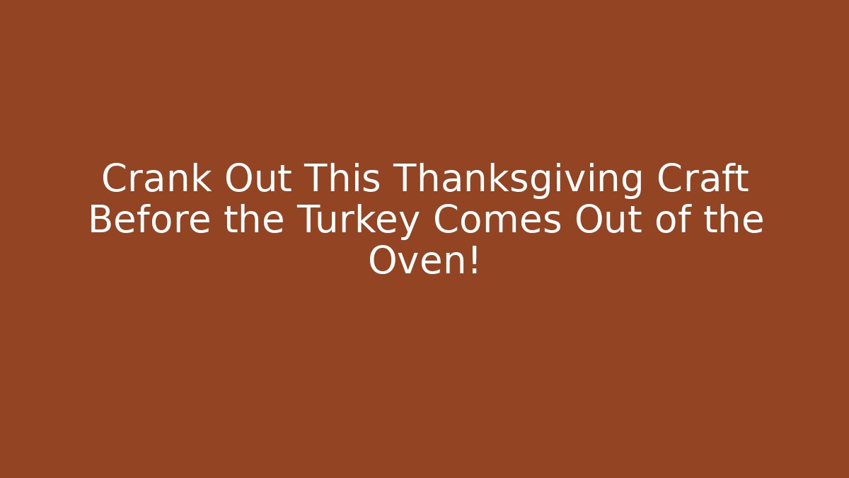 Crank Out This Thanksgiving Craft Before the Turkey Comes Out of the Oven!