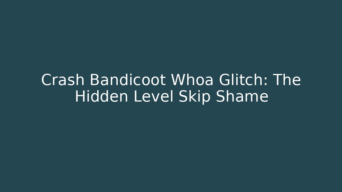 Crash Bandicoot Whoa Glitch: The Hidden Level Skip Shame