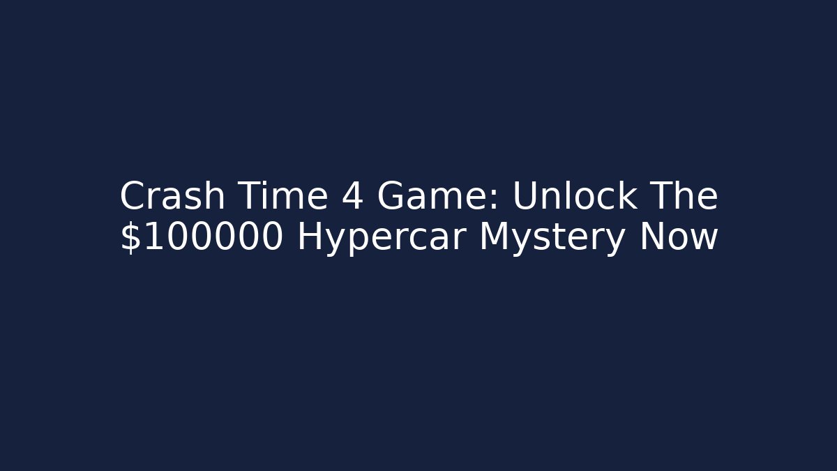 Crash Time 4 Game: Unlock The $100000 Hypercar Mystery Now