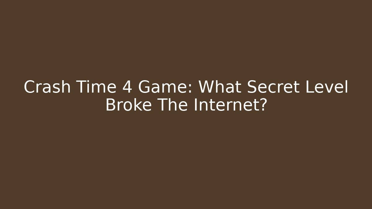 Crash Time 4 Game: What Secret Level Broke The Internet?