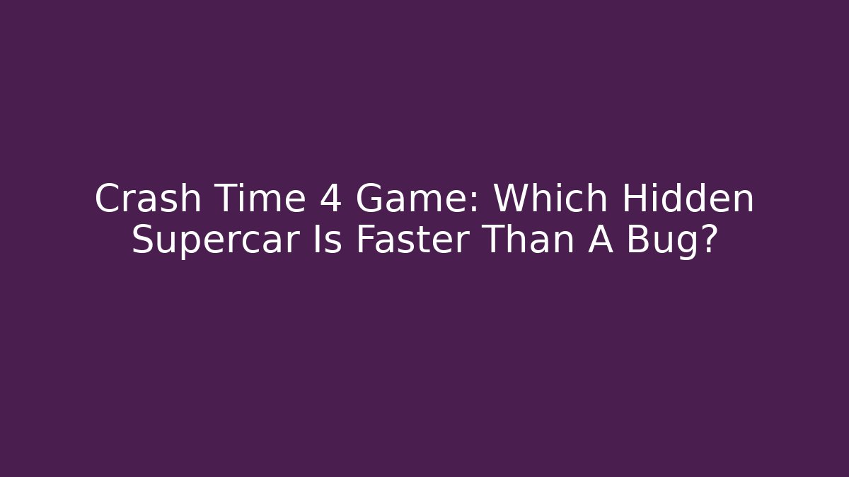 Crash Time 4 Game: Which Hidden Supercar Is Faster Than A Bug? - Vintage E-Juice